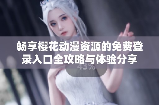 畅享樱花动漫资源的免费登录入口全攻略与体验分享