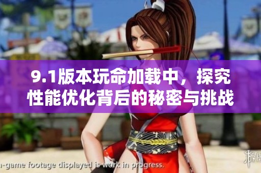 9.1版本玩命加载中，探究性能优化背后的秘密与挑战