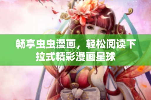 畅享虫虫漫画，轻松阅读下拉式精彩漫画星球