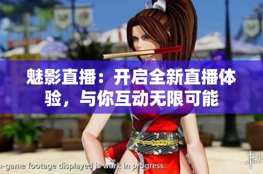 魅影直播：开启全新直播体验，与你互动无限可能