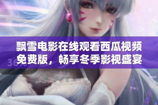 飘雪电影在线观看西瓜视频免费版，畅享冬季影视盛宴