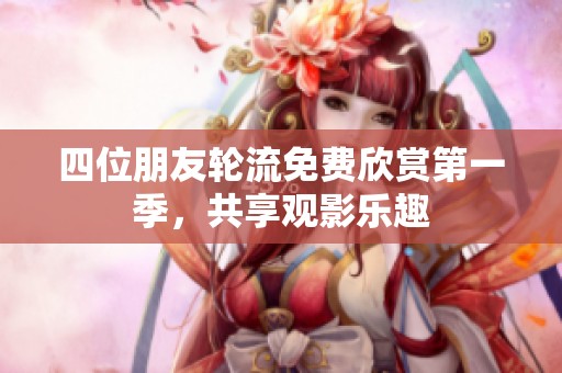 四位朋友轮流免费欣赏第一季，共享观影乐趣