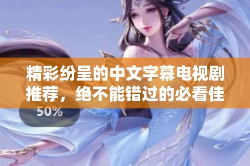 精彩纷呈的中文字幕电视剧推荐，绝不能错过的必看佳作！