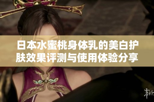 日本水蜜桃身体乳的美白护肤效果评测与使用体验分享