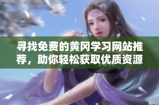 寻找免费的黄冈学习网站推荐，助你轻松获取优质资源