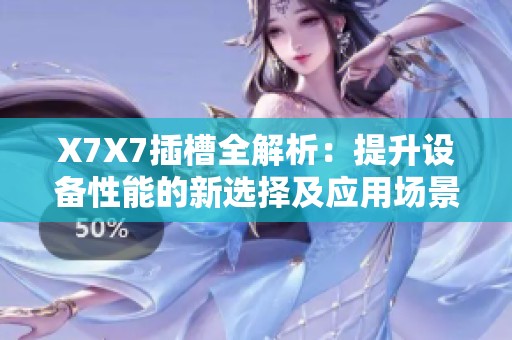 X7X7插槽全解析：提升设备性能的新选择及应用场景