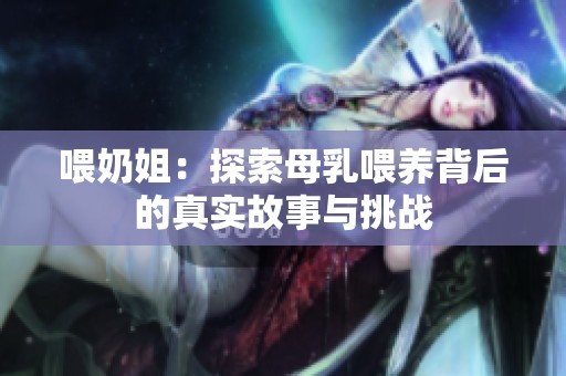 喂奶姐：探索母乳喂养背后的真实故事与挑战