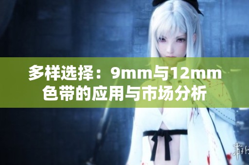多样选择：9mm与12mm色带的应用与市场分析
