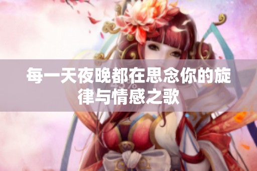 每一天夜晚都在思念你的旋律与情感之歌