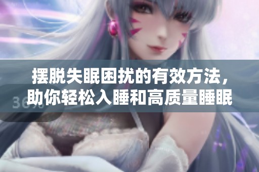 摆脱失眠困扰的有效方法，助你轻松入睡和高质量睡眠