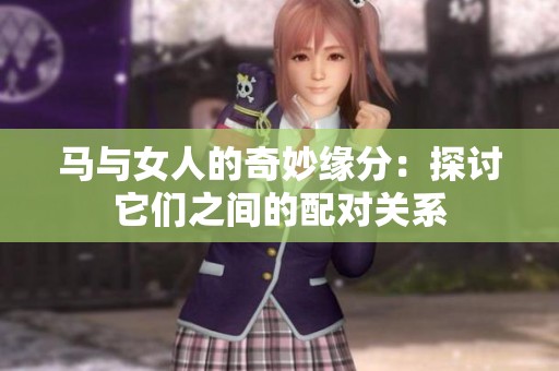 马与女人的奇妙缘分：探讨它们之间的配对关系