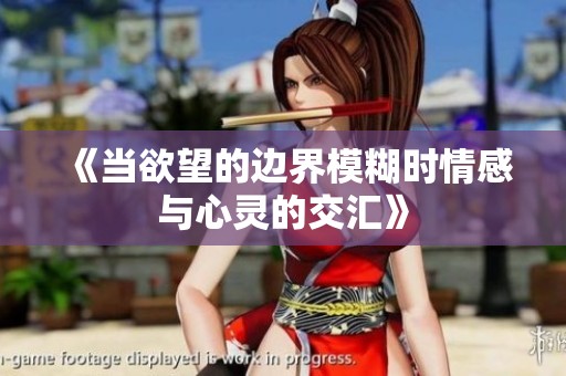 《当欲望的边界模糊时情感与心灵的交汇》