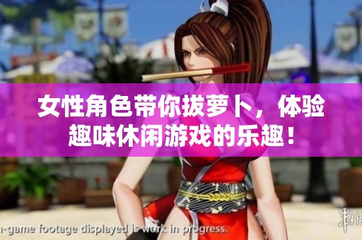 女性角色带你拔萝卜，体验趣味休闲游戏的乐趣！