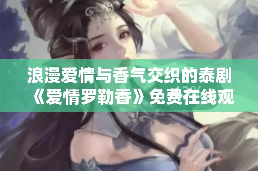 浪漫爱情与香气交织的泰剧《爱情罗勒香》免费在线观看体验