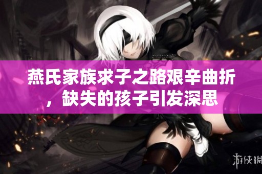 燕氏家族求子之路艰辛曲折，缺失的孩子引发深思