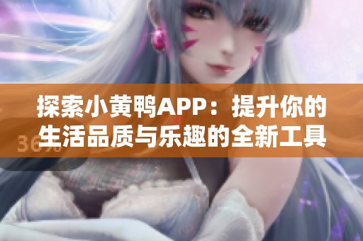 探索小黄鸭APP：提升你的生活品质与乐趣的全新工具