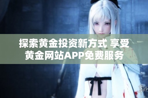 探索黄金投资新方式 享受黄金网站APP免费服务