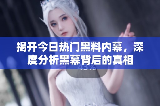 揭开今日热门黑料内幕，深度分析黑幕背后的真相