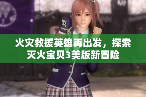 火灾救援英雄再出发，探索灭火宝贝3美版新冒险