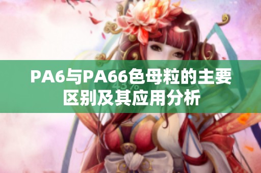 PA6与PA66色母粒的主要区别及其应用分析