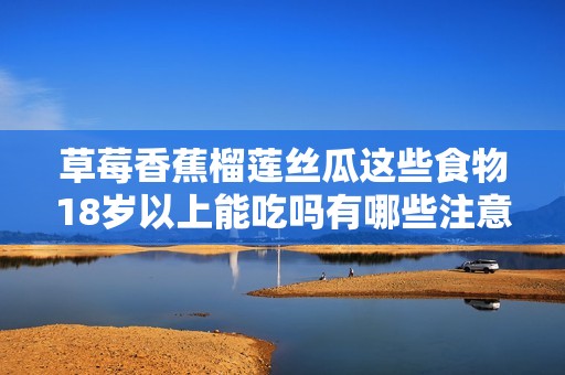 草莓香蕉榴莲丝瓜这些食物18岁以上能吃吗有哪些注意事项