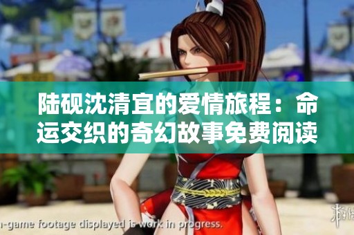 陆砚沈清宜的爱情旅程：命运交织的奇幻故事免费阅读