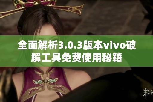 全面解析3.0.3版本vivo破解工具免费使用秘籍