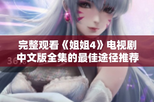完整观看《姐姐4》电视剧中文版全集的最佳途径推荐