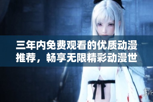 三年内免费观看的优质动漫推荐，畅享无限精彩动漫世界