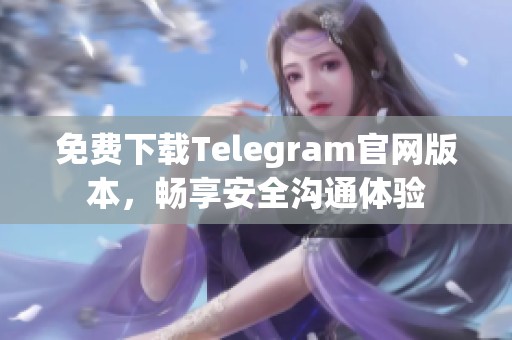 免费下载Telegram官网版本，畅享安全沟通体验