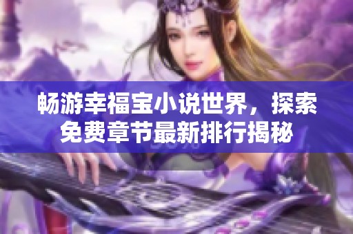 畅游幸福宝小说世界，探索免费章节最新排行揭秘