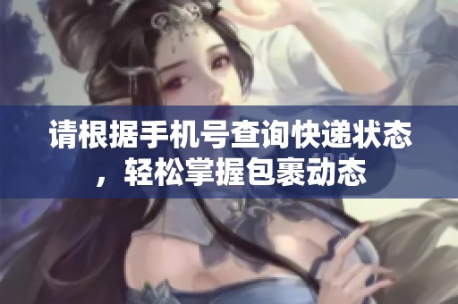 请根据手机号查询快递状态，轻松掌握包裹动态