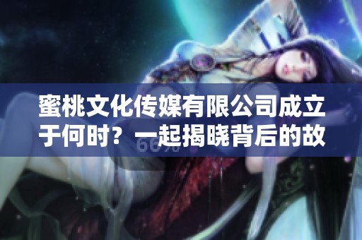 蜜桃文化传媒有限公司成立于何时？一起揭晓背后的故事
