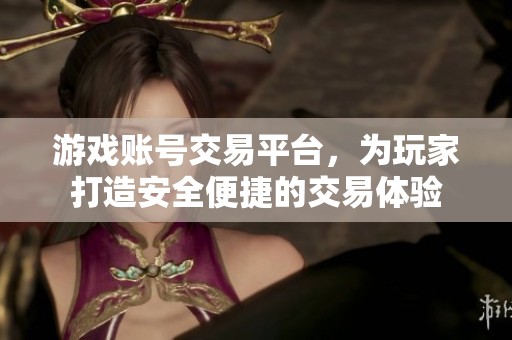 游戏账号交易平台，为玩家打造安全便捷的交易体验