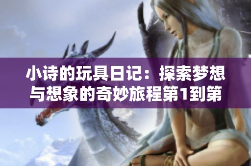 小诗的玩具日记：探索梦想与想象的奇妙旅程第1到第15篇