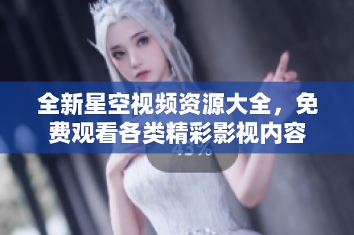 全新星空视频资源大全，免费观看各类精彩影视内容