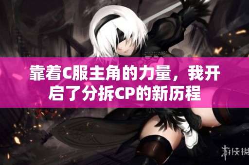 靠着C服主角的力量，我开启了分拆CP的新历程