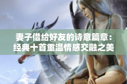 妻子借给好友的诗意篇章：经典十首重温情感交融之美