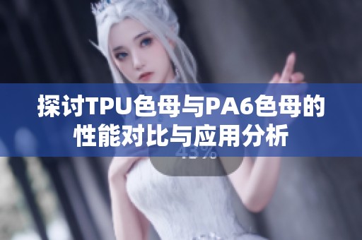 探讨TPU色母与PA6色母的性能对比与应用分析