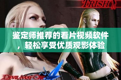 鉴定师推荐的看片视频软件，轻松享受优质观影体验
