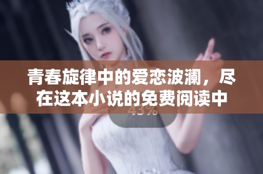 青春旋律中的爱恋波澜，尽在这本小说的免费阅读中