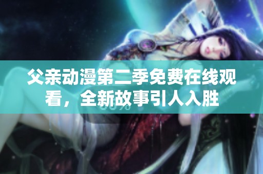 父亲动漫第二季免费在线观看，全新故事引人入胜