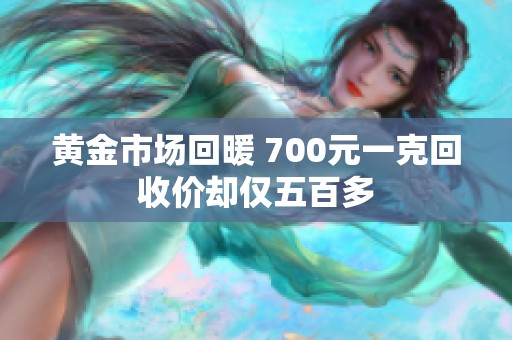 黄金市场回暖 700元一克回收价却仅五百多