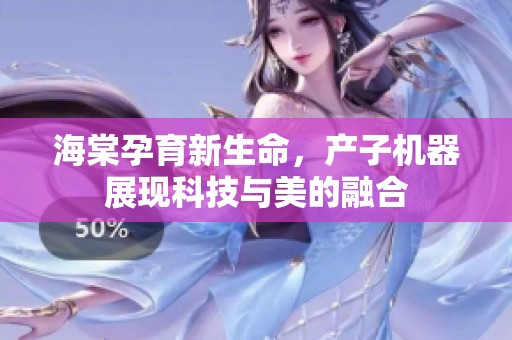 海棠孕育新生命，产子机器展现科技与美的融合