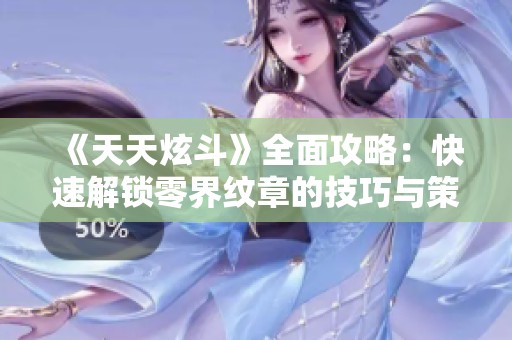 《天天炫斗》全面攻略:快速解锁零界纹章的技巧与策略分享!