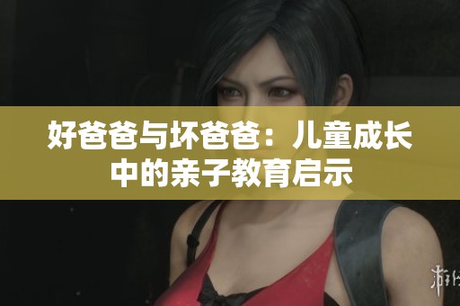 好爸爸与坏爸爸：儿童成长中的亲子教育启示