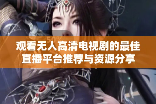 观看无人高清电视剧的最佳直播平台推荐与资源分享