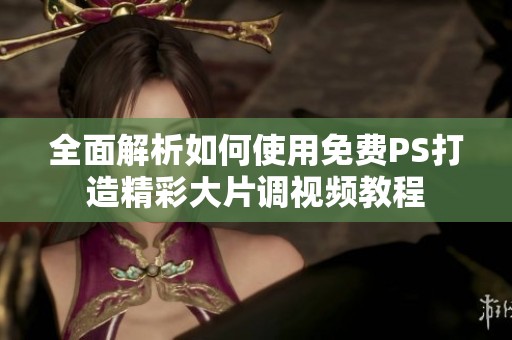 全面解析如何使用免费PS打造精彩大片调视频教程