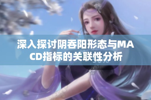 深入探讨阴吞阳形态与MACD指标的关联性分析