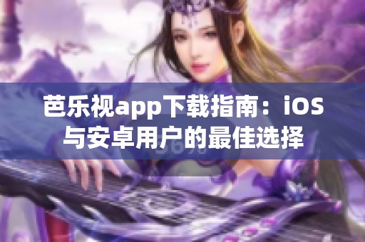 芭乐视app下载指南：iOS与安卓用户的最佳选择